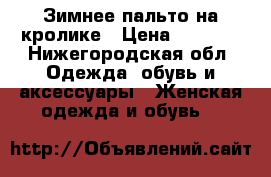 Зимнее пальто на кролике › Цена ­ 5 000 - Нижегородская обл. Одежда, обувь и аксессуары » Женская одежда и обувь   